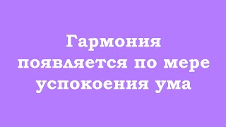 Гармония появляется по мере успокоения ума