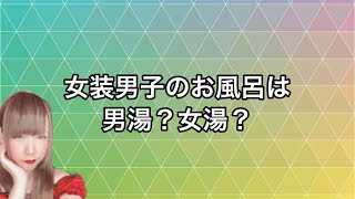 女装男子のお風呂は男湯？女湯？