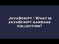 JavaScript : What is JavaScript garbage collection?