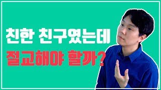 친구랑 절교하는 과정 - 친했던 친구가 점점 나랑 안 맞을때 어떻게 해야 할까?