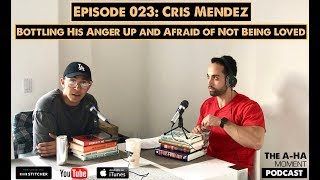 The A-Ha Moment 023 - Cris Mendez | Bottling His Anger Up and Afraid of Not Being Loved