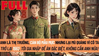 Anh Mù Quáng Vì Cô Ta. Trở Lại Năm 1983, Tôi Quyết Định Bỏ Anh, Gia Nhập Đề Án Đặc Biệt, Không Cần A