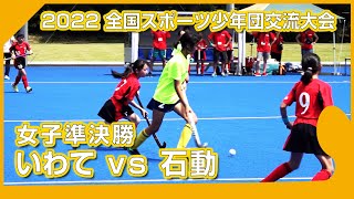 2022.8.14 いわて 🆚 石動 🏆女子準決勝🏑全国スポーツ少年団交流大会