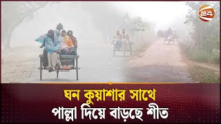 ঘন কুয়াশার সাথে পাল্লা দিয়ে বাড়ছে শীত | Winter | Weather Update | Channel 24