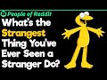 What's the Strangest Thing You've Ever Seen A Stranger Do?