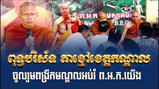 ពុទ្ធបរិស័ទ តាខ្មៅខេត្តកណ្តាល អញ្ជើញមកស្តាប់ព្រះធម៌ និងចូលរួមពង្រីកមណ្ឌលអប់រំ ព.អ.ក.យើង