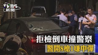 【TVBS】拒檢倒車撞警察　警開8槍1嫌中彈