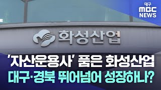 '자산운용사' 품은 화성산업···대구·경북 뛰어넘어 성장하나? | 대구MBC뉴스