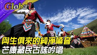 【Global】與生俱來的純淨嗓音!芒康藏民擅歌舞 古謠吟唱列文化遺產@全球大視野Global_Vision