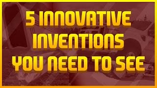 5 Innovative Inventions you need to see