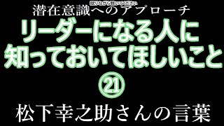 【潜在意識へのアプローチ】「リーダーになる人に知っておいてほしいこと㉑」松下幸之助さんの言葉（松下政経塾編・PHP研究所）