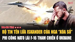 Rộ tin tên lửa Iskander của Nga “xóa sổ” phi công NATO lái F-16 tham chiến ở Ukraine