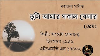 তুমি আমার সকাল বেলার~Tumi amar sokal~সন্তোষ সেনগুপ্ত (১৯৩৯)~আদি রেকর্ড ও স্বরলিপি। নজরুল সঙ্গীত