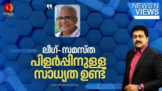 നിയന്ത്രിച്ചിട്ടില്ലെങ്കില്‍ ലീഗ്- സമസ്ത പിളര്‍പ്പിനുള്ള സാധ്യത ഉണ്ട്: ഒ അബ്ദുള്ള  | Muslim league