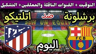 موعد مباراة برشلونة واتلتيكو مدريد اليوم الثلاثاء والقنوات الناقلة 💥 نصف نهائي كأس الملك 2025