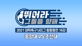 [LIVE 중계] 중앙대 vs 조선대 - 2021 대학축구 U리그 왕중왕전 16강