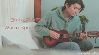 Kenta's Journal Vol.62 暖かな春の気持ちを - Warm Spring Day Vibes-