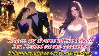 Reborn, my divorce let him be with her. I traded stocks, became a billionaire,and rewrote my destiny