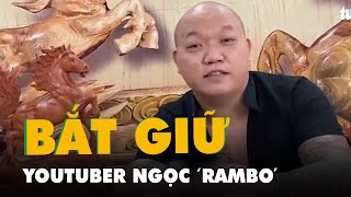 Tạm giữ Youtuber Ngọc 'Rambo' để điều tra hành vi bắt giữ người trái pháp luật