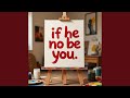 If he no be you