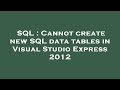 SQL : Cannot create new SQL data tables in Visual Studio Express 2012