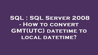 SQL : SQL Server 2008 - How to convert GMT(UTC) datetime to local datetime?