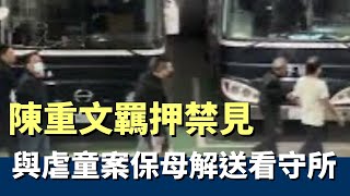 陳重文被羈押禁見 與虐童案劉姓保母解送看守所