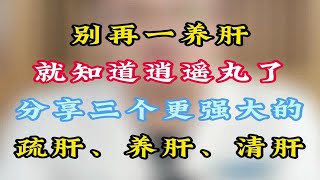 别再一养肝就知道逍遥丸了，分享三个更强大的，疏肝、养肝、清肝