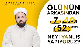 Ölünün Arkasından 7/40 ve 52'sinde Neyi Yanlış Yapıyoruz? | Çetin Aydın Hoca