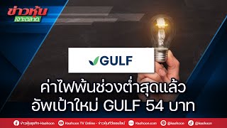 ค่าไฟพ้นช่วงต่ำสุดแล้ว อัพเป้าใหม่ GULF 54 บาท