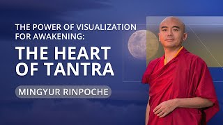 The Power of Visualization for Awakening: The Heart of Tantra with Mingyur Rinpoche