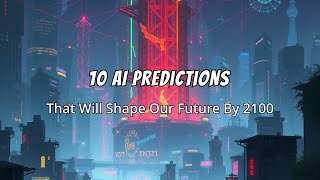 10 AI Predictions That Could Define Our Future By 2100