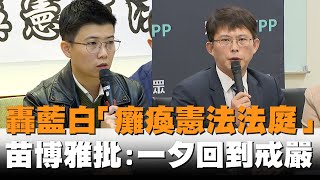 發燒新聞／轟藍白「癱瘓憲法法庭」　苗博雅痛批：一夕回到戒嚴