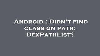Android : Didn't find class on path: DexPathList?