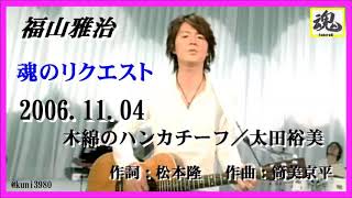 福山雅治  魂リク 『 木綿のハンカチーフ／太田裕美 』 2006.11.04
