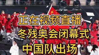 正在视频直播！冬残奥会闭幕式！中国队出场！