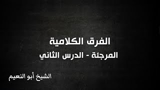 الفرق الكلامية - المرجئة - الدرس الثاني | الشيخ أبو النعيم