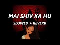 Mai Shiv Ka Hu | Hansraj Raghuwanshi | Slowed | Reverb | Lofi