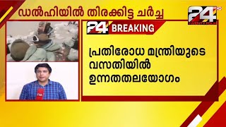 ഡൽഹിയിൽ തിരക്കിട്ട ചർച്ച; പ്രതിരോധമന്ത്രിയുടെ വസതിയിൽ ഉന്നതതല യോഗം