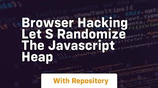 Browser hacking let s randomize the javascript heap