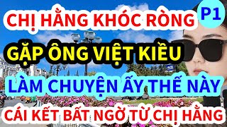 CHỊ HẰNG KHÓC RÒNG, GẶP ANH VIỆT KIỀU MỸ LÀM CHUYỆN ẤY THẾ NÀY ĐÂY, CÁI KẾT BẤT NGỜ TỪ CHỊ HẰNG | P1