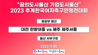 2023 추계 연맹전ㅣ대전 한밭여중 vs 제주 제주서중ㅣ중등부 예선ㅣ23.11.05ㅣ울산 서부구장ㅣ“꿈의도시울산 기업도시울산” 2023 추계한국여자축구연맹전대회