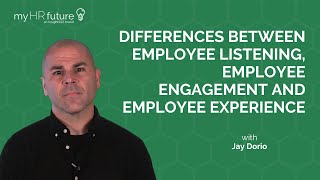 DIFFERENCES BETWEEN EMPLOYEE LISTENING, EMPLOYEE ENGAGEMENT AND EMPLOYEE EXPERIENCE