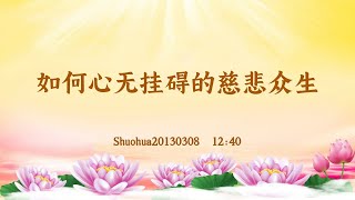 【卢台长精彩录音开示】如何心无挂碍的慈悲众生 Shuohua20130308  12:40 | 观世音菩萨心灵法门