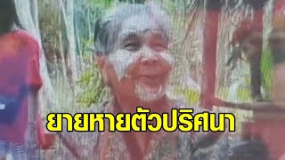 ยายอายุเกือบ 100 ปี บ่นคิดถึงญาติที่ตาย ก่อนหายตัวปริศนา จนท.นับร้อยปูพรมค้นหายังไม่พบ