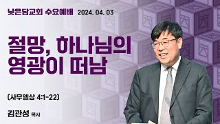 김관성 목사  낮은담교회 수요예배   2024. 4. 3  “절망, 하나님의 영광이 떠남”  사무엘상 4:1-22