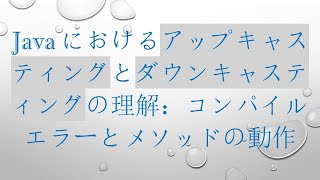 Javaにおけるアップキャスティングとダウンキャスティングの理解：コンパイルエラーとメソッドの動作