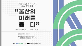 2024.12.30.(월) 지방소멸위기극복tbn특집좌담 '울산의미래를묻다'