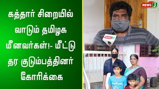 கத்தார் சிறையில் வாடும் தமிழக மீனவர்கள்!- மீட்டு தர குடும்பத்தினர் கோரிக்கை