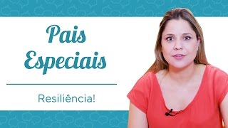 Pais Especiais e a Resiliência!